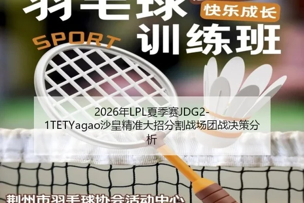 2026年LPL夏季赛JDG2-1TETYagao沙皇精准大招分割战场团战决策分析