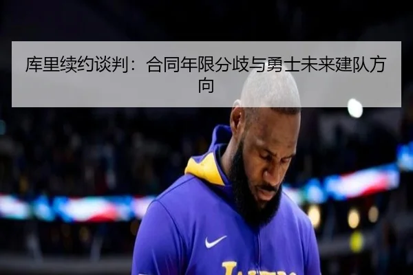 库里续约谈判：合同年限分歧与勇士未来建队方向
